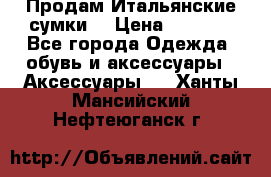 Продам Итальянские сумки. › Цена ­ 3 000 - Все города Одежда, обувь и аксессуары » Аксессуары   . Ханты-Мансийский,Нефтеюганск г.